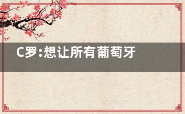 C罗:想让所有葡萄牙人感到骄傲 梅已被打脸接下来看罗了